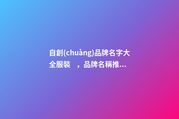 自創(chuàng)品牌名字大全服裝，品牌名稱推薦大全